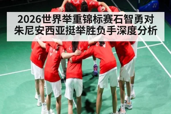 2026世界举重锦标赛石智勇对朱尼安西亚挺举胜负手深度分析