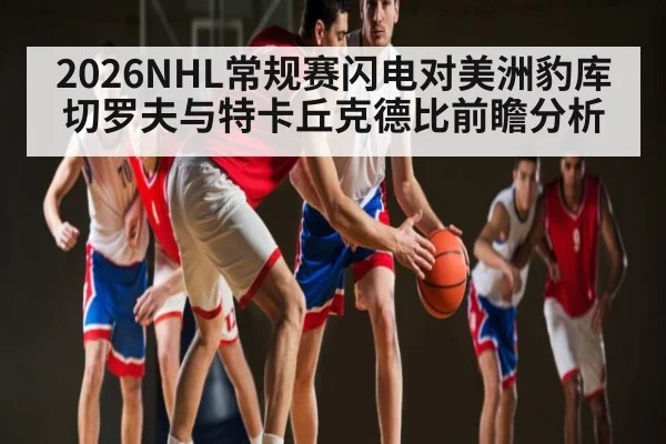 2026NHL常规赛闪电对美洲豹库切罗夫与特卡丘克德比前瞻分析