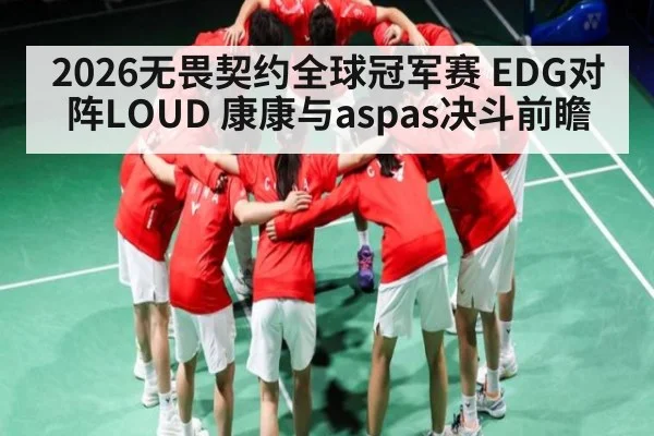 2026无畏契约全球冠军赛 EDG对阵LOUD 康康与aspas决斗前瞻