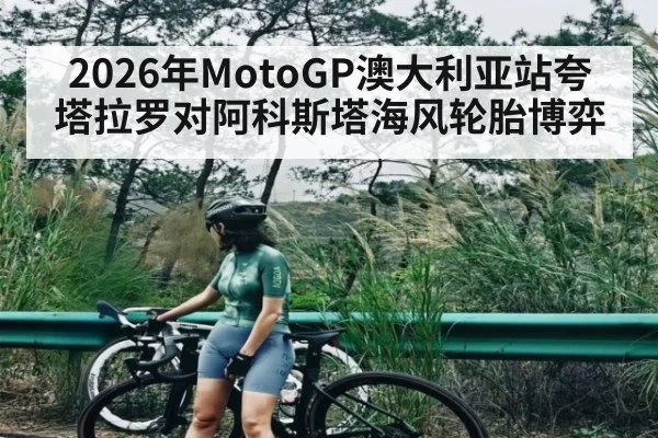 2026年MotoGP澳大利亚站夸塔拉罗对阿科斯塔海风轮胎博弈