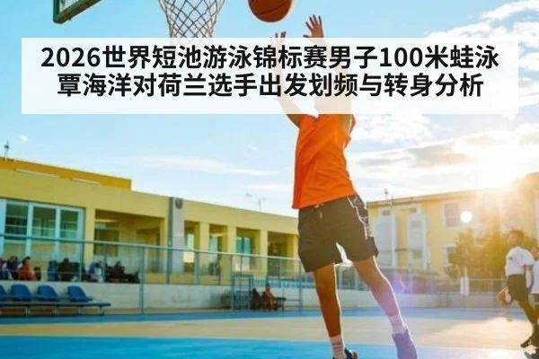 2026世界短池游泳锦标赛男子100米蛙泳覃海洋对荷兰选手出发划频与转身分析